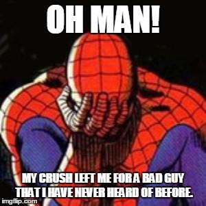 Sad Spiderman Meme | OH MAN! MY CRUSH LEFT ME FOR A BAD GUY THAT I HAVE NEVER HEARD OF BEFORE. | image tagged in memes,sad spiderman,spiderman | made w/ Imgflip meme maker