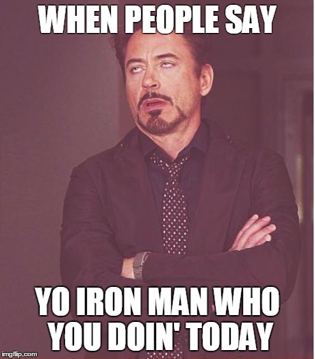 When people say | WHEN PEOPLE SAY YO IRON MAN WHO YOU DOIN' TODAY | image tagged in memes | made w/ Imgflip meme maker