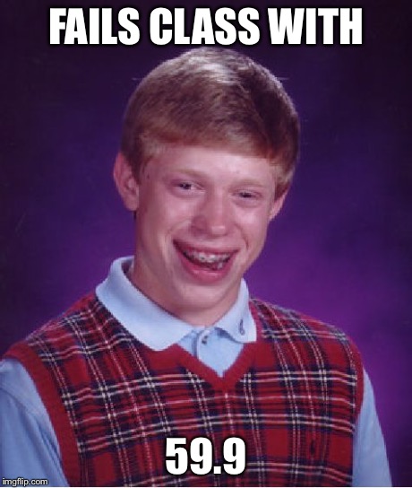 Bad Luck Brian | FAILS CLASS WITH 59.9 | image tagged in memes,bad luck brian | made w/ Imgflip meme maker