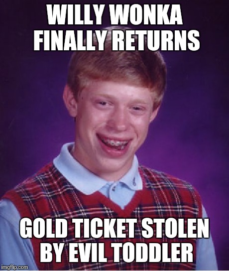 Bad Luck Brian Meme | WILLY WONKA FINALLY RETURNS GOLD TICKET STOLEN BY EVIL TODDLER | image tagged in memes,bad luck brian | made w/ Imgflip meme maker