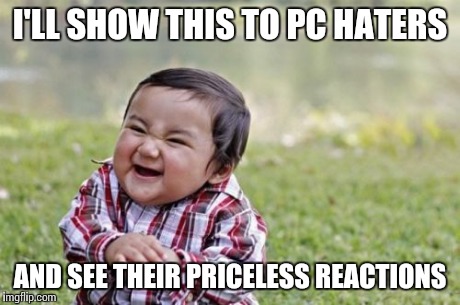 Evil Toddler Meme | I'LL SHOW THIS TO PC HATERS AND SEE THEIR PRICELESS REACTIONS | image tagged in memes,evil toddler | made w/ Imgflip meme maker