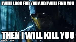 Scorpion | I WILL LOOK FOR YOU AND I WILL FIND YOU THEN I WILL KILL YOU | image tagged in scorpion | made w/ Imgflip meme maker
