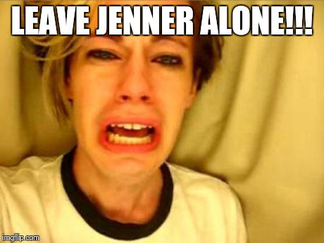Leave Britney Alone | LEAVE JENNER ALONE!!! | image tagged in leave britney alone | made w/ Imgflip meme maker
