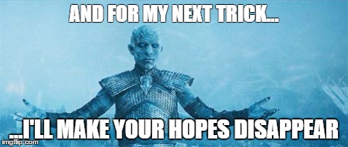 Night's King | AND FOR MY NEXT TRICK... ...I'LL MAKE YOUR HOPES DISAPPEAR | image tagged in night's king | made w/ Imgflip meme maker