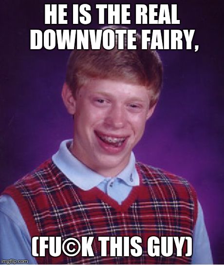 Bad Luck Brian Meme | HE IS THE REAL DOWNVOTE FAIRY, (FU©K THIS GUY) | image tagged in memes,bad luck brian | made w/ Imgflip meme maker