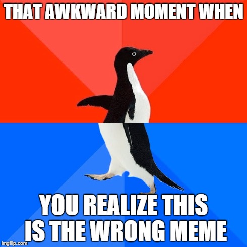 Socially Awesome Awkward Penguin | THAT AWKWARD MOMENT WHEN YOU REALIZE THIS IS THE WRONG MEME | image tagged in memes,socially awesome awkward penguin | made w/ Imgflip meme maker