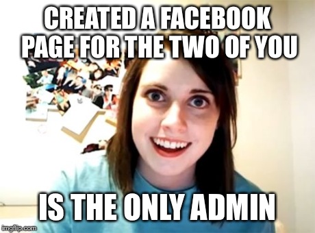 Overly Attached Girlfriend Meme | CREATED A FACEBOOK PAGE FOR THE TWO OF YOU IS THE ONLY ADMIN | image tagged in memes,overly attached girlfriend | made w/ Imgflip meme maker