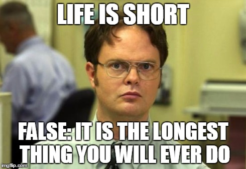 Dwight Schrute | LIFE IS SHORT FALSE: IT IS THE LONGEST THING YOU WILL EVER DO | image tagged in memes,dwight schrute,AdviceAnimals | made w/ Imgflip meme maker