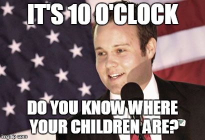 IT'S 10 O'CLOCK DO YOU KNOW WHERE YOUR CHILDREN ARE? | image tagged in psa | made w/ Imgflip meme maker