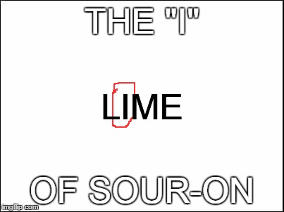 Only Lord of the Rings fans will understand... | THE "I" OF SOUR-ON LIME | image tagged in wordplay,clever,lord of the rings | made w/ Imgflip meme maker