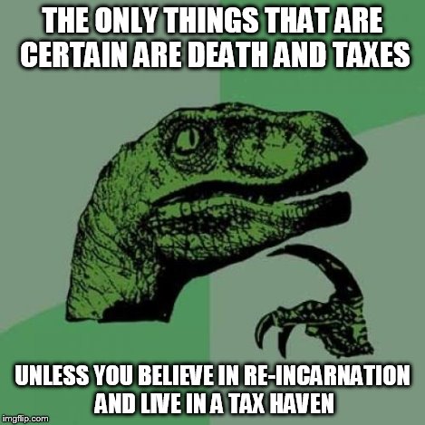 Philosoraptor | THE ONLY THINGS THAT ARE CERTAIN ARE DEATH AND TAXES UNLESS YOU BELIEVE IN RE-INCARNATION AND LIVE IN A TAX HAVEN | image tagged in memes,philosoraptor | made w/ Imgflip meme maker