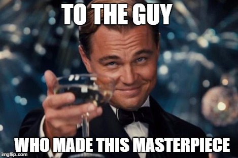 Leonardo Dicaprio Cheers Meme | TO THE GUY WHO MADE THIS MASTERPIECE | image tagged in memes,leonardo dicaprio cheers | made w/ Imgflip meme maker