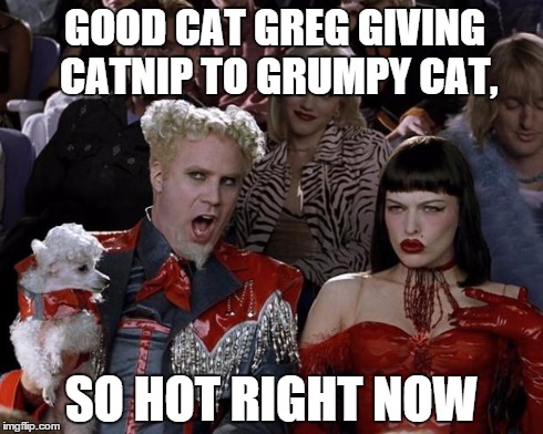 Mugatu So Hot Right Now Meme | GOOD CAT GREG GIVING CATNIP TO GRUMPY CAT, SO HOT RIGHT NOW | image tagged in memes,mugatu so hot right now | made w/ Imgflip meme maker