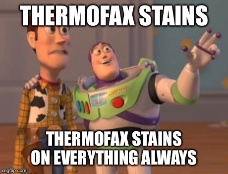 X, X Everywhere Meme | THERMOFAX STAINS THERMOFAX STAINS ON EVERYTHING ALWAYS | image tagged in memes,x x everywhere | made w/ Imgflip meme maker