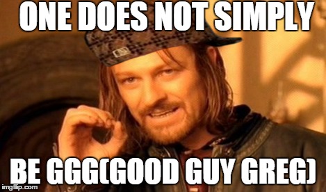 One Does Not Simply Meme | ONE DOES NOT SIMPLY BE GGG(GOOD GUY GREG) | image tagged in memes,one does not simply,scumbag | made w/ Imgflip meme maker