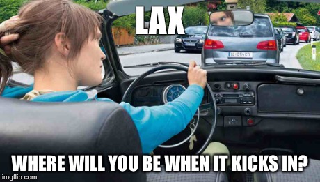 LAX WHERE WILL YOU BE WHEN IT KICKS IN? | made w/ Imgflip meme maker