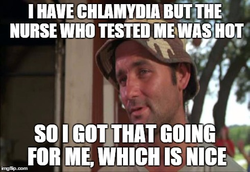 So I Got That Goin For Me Which Is Nice 2 | I HAVE CHLAMYDIA BUT THE NURSE WHO TESTED ME WAS HOT SO I GOT THAT GOING FOR ME, WHICH IS NICE | image tagged in memes,so i got that goin for me which is nice 2,AdviceAnimals | made w/ Imgflip meme maker