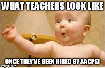 Excited Baby | WHAT TEACHERS LOOK LIKE ONCE THEY'VE BEEN HIRED BY AACPS! | image tagged in excited baby | made w/ Imgflip meme maker
