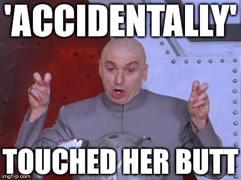 woop | 'ACCIDENTALLY' TOUCHED HER BUTT | image tagged in evil,butt | made w/ Imgflip meme maker