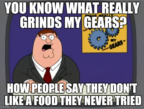 Hear this too often | YOU KNOW WHAT REALLY GRINDS MY GEARS? HOW PEOPLE SAY THEY DON'T LIKE A FOOD THEY NEVER TRIED | image tagged in memes,peter griffin news | made w/ Imgflip meme maker