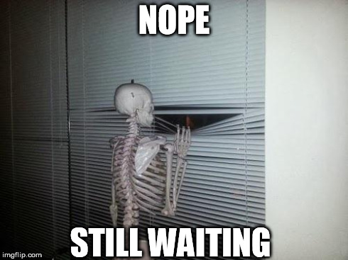 still waiting | NOPE STILL WAITING | image tagged in nope,notyet,still waiting | made w/ Imgflip meme maker