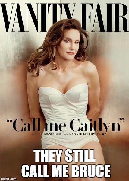 THEY STILL CALL ME BRUCE | image tagged in caitlyn jenner,bruce jenner | made w/ Imgflip meme maker