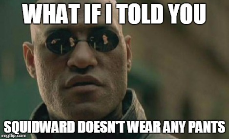 Matrix Morpheus Meme | WHAT IF I TOLD YOU SQUIDWARD DOESN'T WEAR ANY PANTS | image tagged in memes,matrix morpheus | made w/ Imgflip meme maker