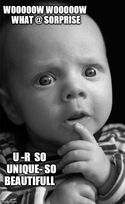 Confused baby | WOOOOOW WOOOOOW WHAT @ SORPRISE U -R  SO  UNIQUE- SO BEAUTIFULL | image tagged in confused baby | made w/ Imgflip meme maker