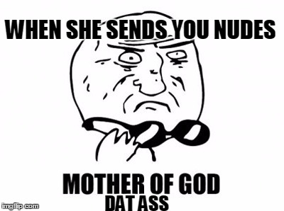 Mother Of God | WHEN SHE SENDS YOU NUDES DAT ASS | image tagged in memes,mother of god | made w/ Imgflip meme maker