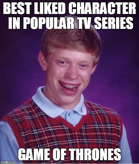Popular in GoT = Dead in 5...4...3... | BEST LIKED CHARACTER IN POPULAR TV SERIES GAME OF THRONES | image tagged in memes,bad luck brian | made w/ Imgflip meme maker