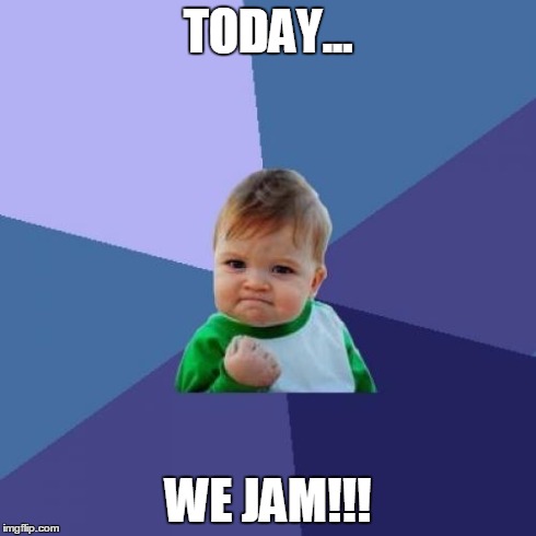 Success Kid | TODAY... WE JAM!!! | image tagged in memes,success kid | made w/ Imgflip meme maker