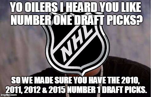 The NHL Helping the Oilers | YO OILERS I HEARD YOU LIKE NUMBER ONE DRAFT PICKS? SO WE MADE SURE YOU HAVE THE 2010, 2011, 2012 & 2015 NUMBER 1 DRAFT PICKS. | image tagged in oilers,nhl,hockey | made w/ Imgflip meme maker