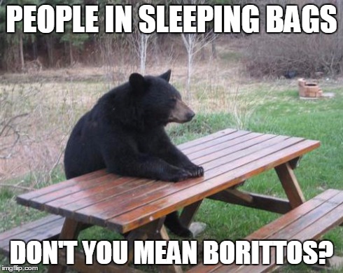 Bad Luck Bear Meme | PEOPLE IN SLEEPING BAGS DON'T YOU MEAN BORITTOS? | image tagged in memes,bad luck bear | made w/ Imgflip meme maker