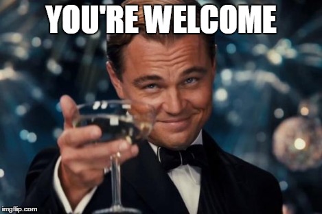 Leonardo Dicaprio Cheers Meme | YOU'RE WELCOME | image tagged in memes,leonardo dicaprio cheers | made w/ Imgflip meme maker