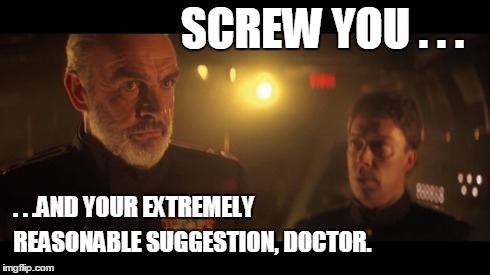 Screw your reasonable suggestion | SCREW YOU . . . . . .AND YOUR EXTREMELY REASONABLE SUGGESTION, DOCTOR. | image tagged in red october,sean connery,tim curry | made w/ Imgflip meme maker
