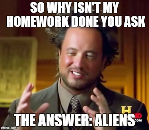 Ancient Aliens | SO WHY ISN'T MY HOMEWORK DONE YOU ASK THE ANSWER: ALIENS | image tagged in memes,ancient aliens | made w/ Imgflip meme maker