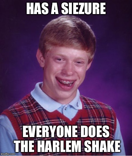 Bad Luck Brian | HAS A SIEZURE EVERYONE DOES THE HARLEM SHAKE | image tagged in memes,bad luck brian | made w/ Imgflip meme maker