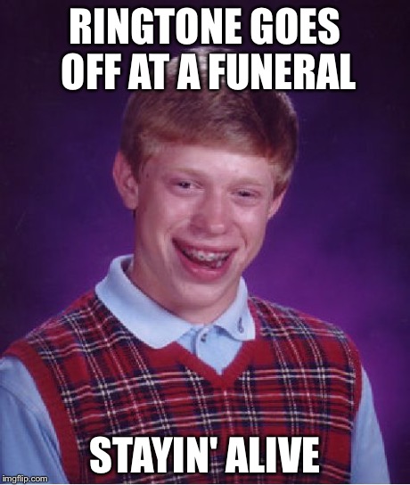 Bad Luck Brian | RINGTONE GOES OFF AT A FUNERAL STAYIN' ALIVE | image tagged in memes,bad luck brian | made w/ Imgflip meme maker