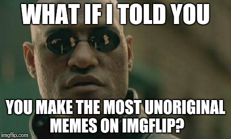 Matrix Morpheus Meme | WHAT IF I TOLD YOU YOU MAKE THE MOST UNORIGINAL MEMES ON IMGFLIP? | image tagged in memes,matrix morpheus | made w/ Imgflip meme maker