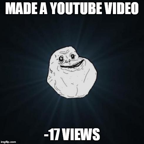 Forever Alone | MADE A YOUTUBE VIDEO -17 VIEWS | image tagged in memes,forever alone | made w/ Imgflip meme maker