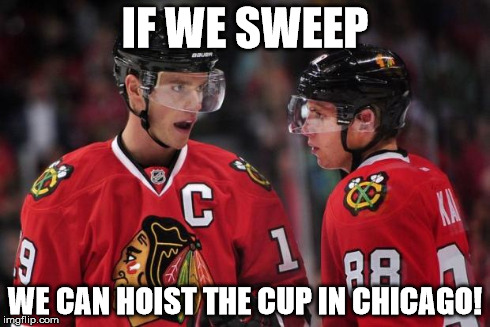Blackhawks | IF WE SWEEP WE CAN HOIST THE CUP IN CHICAGO! | image tagged in blackhawks | made w/ Imgflip meme maker