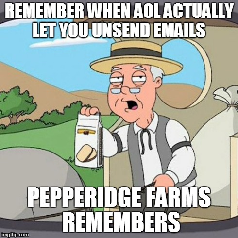 Pepperidge Farm Remembers | REMEMBER WHEN AOL ACTUALLY LET YOU UNSEND EMAILS PEPPERIDGE FARMS REMEMBERS | image tagged in memes,pepperidge farm remembers,AdviceAnimals | made w/ Imgflip meme maker
