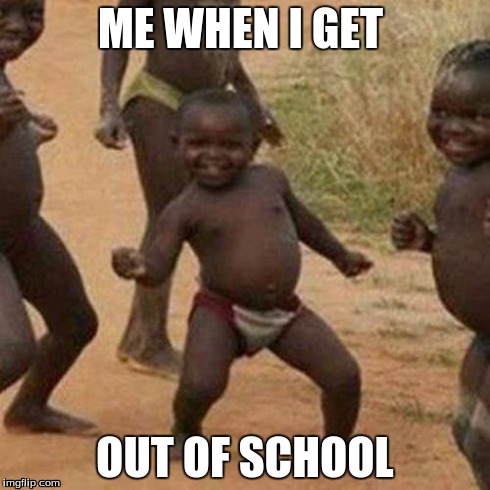 Third World Success Kid Meme | ME WHEN I GET OUT OF SCHOOL | image tagged in memes,third world success kid | made w/ Imgflip meme maker