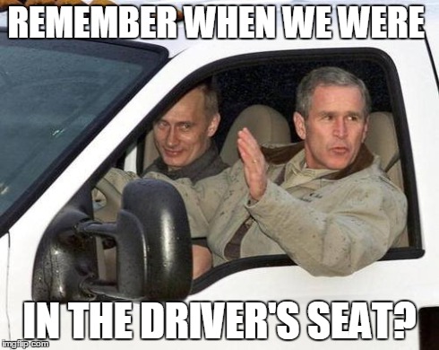 When Putin was "Putey - Pute" to our President. | REMEMBER WHEN WE WERE IN THE DRIVER'S SEAT? | image tagged in political | made w/ Imgflip meme maker