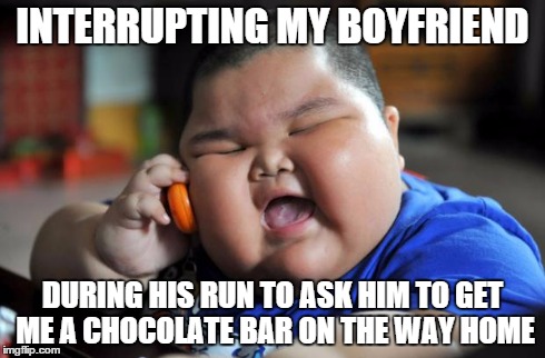 Fat Asian Kid | INTERRUPTING MY BOYFRIEND DURING HIS RUN TO ASK HIM TO GET ME A CHOCOLATE BAR ON THE WAY HOME | image tagged in fat asian kid | made w/ Imgflip meme maker