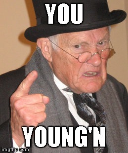 Back In My Day Meme | YOU YOUNG'N | image tagged in memes,back in my day | made w/ Imgflip meme maker
