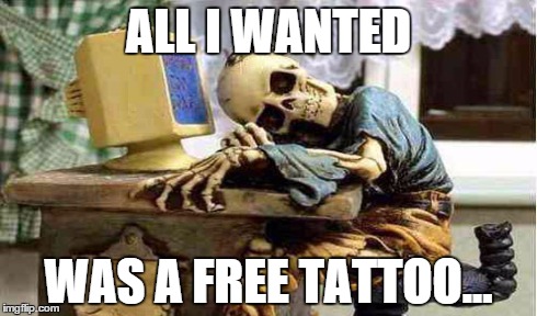 skeleton waiting tattoo | ALL I WANTED WAS A FREE TATTOO... | image tagged in tattoos,skeleton | made w/ Imgflip meme maker