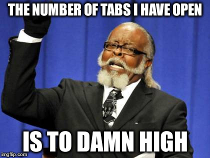 Too Damn High | THE NUMBER OF TABS I HAVE OPEN IS TO DAMN HIGH | image tagged in memes,too damn high | made w/ Imgflip meme maker