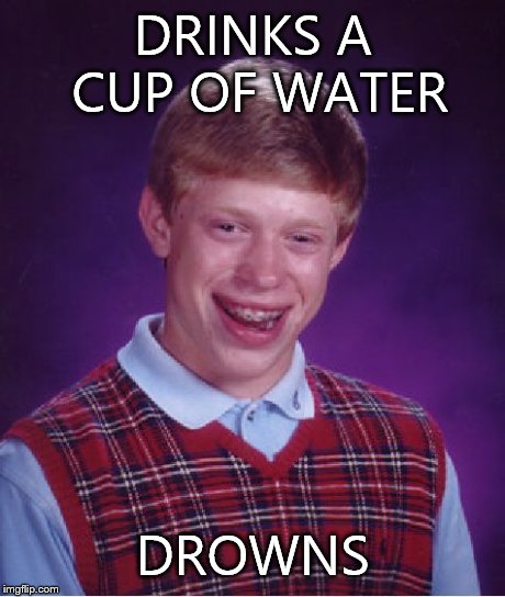 Bad Luck Brian | DRINKS A CUP OF WATER DROWNS | image tagged in memes,bad luck brian | made w/ Imgflip meme maker