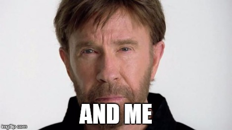 Chuck Norris | AND ME | image tagged in chuck norris | made w/ Imgflip meme maker